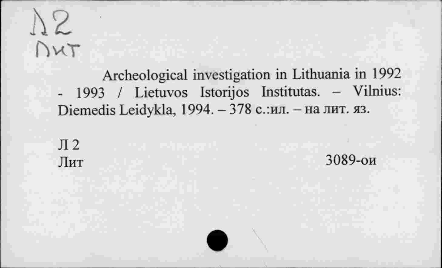 ﻿Л2
hv<T
Archeological investigation in Lithuania in 1992 - 1993 / Lietuvos Istorijos Institutas. - Vilnius: Diemedis Leidykla, 1994. - 378 с.:ил. - на лит. яз.
Л2
Лит
3089-ои